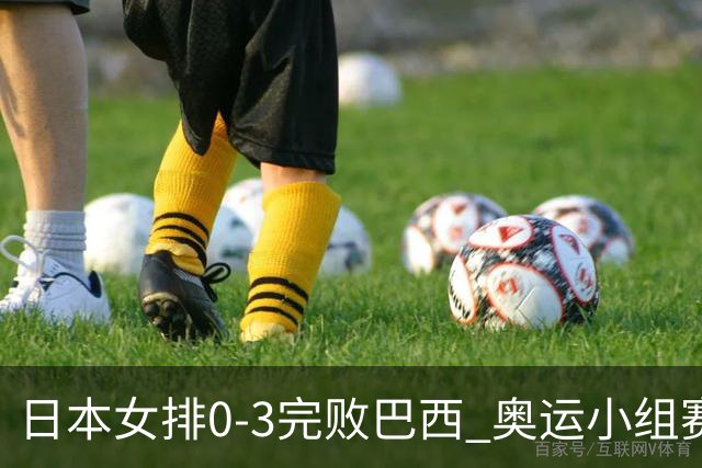 日本女排0-3完败巴西 奥运小组赛两连败出线告急